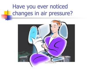 Have you ever noticed
changes in air pressure?
 