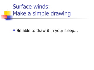 Surface winds:
Make a simple drawing

   Be able to draw it in your sleep...
 