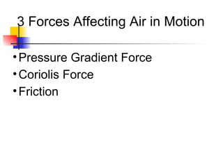 3 Forces Affecting Air in Motion
•Pressure Gradient Force
•Coriolis Force
•Friction
 