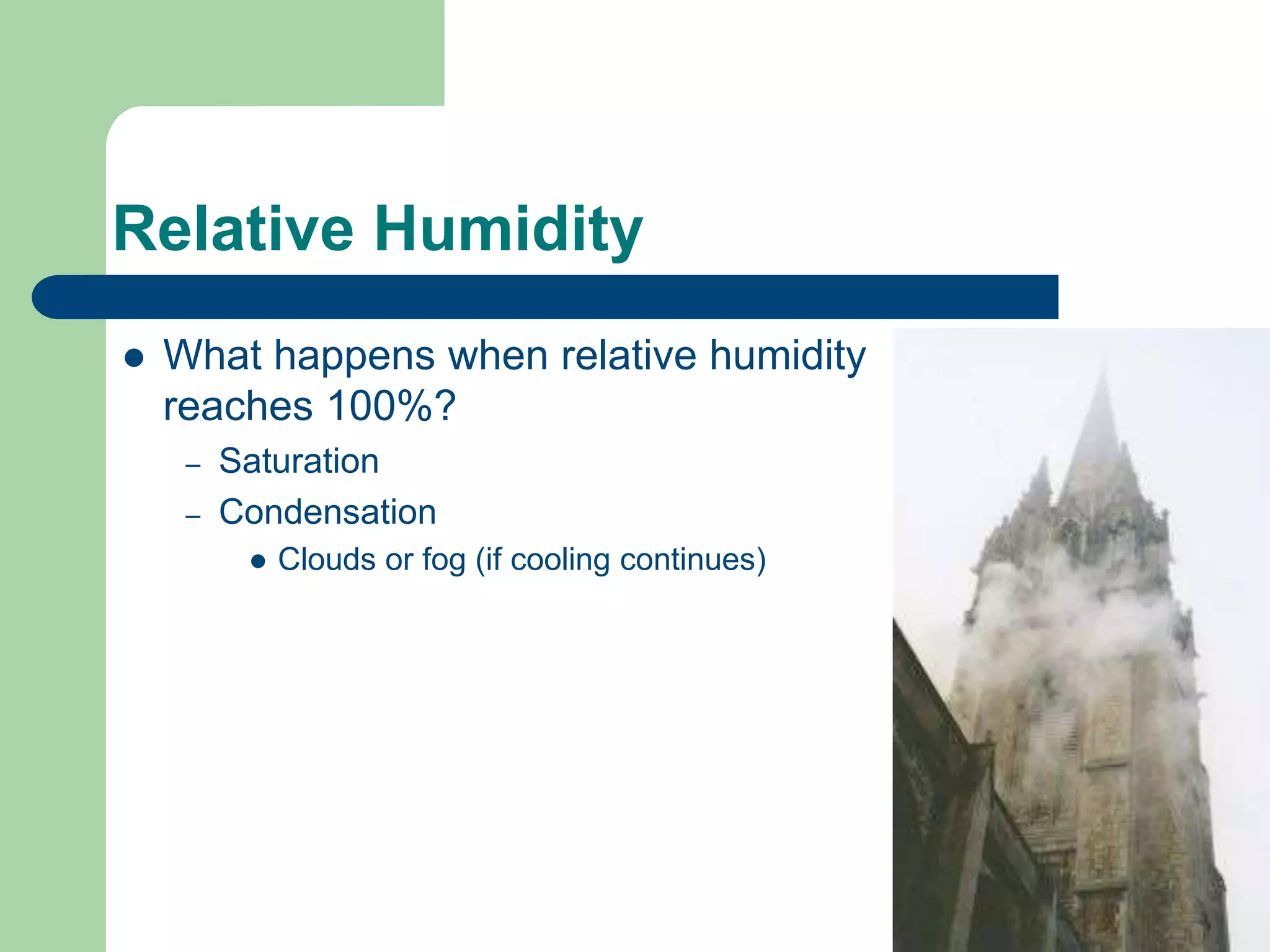 Relative Humidity
 What happens when relative humidity
reaches 100%?
– Saturation
– Condensation
 Clouds or fog (if cooling continues)
 