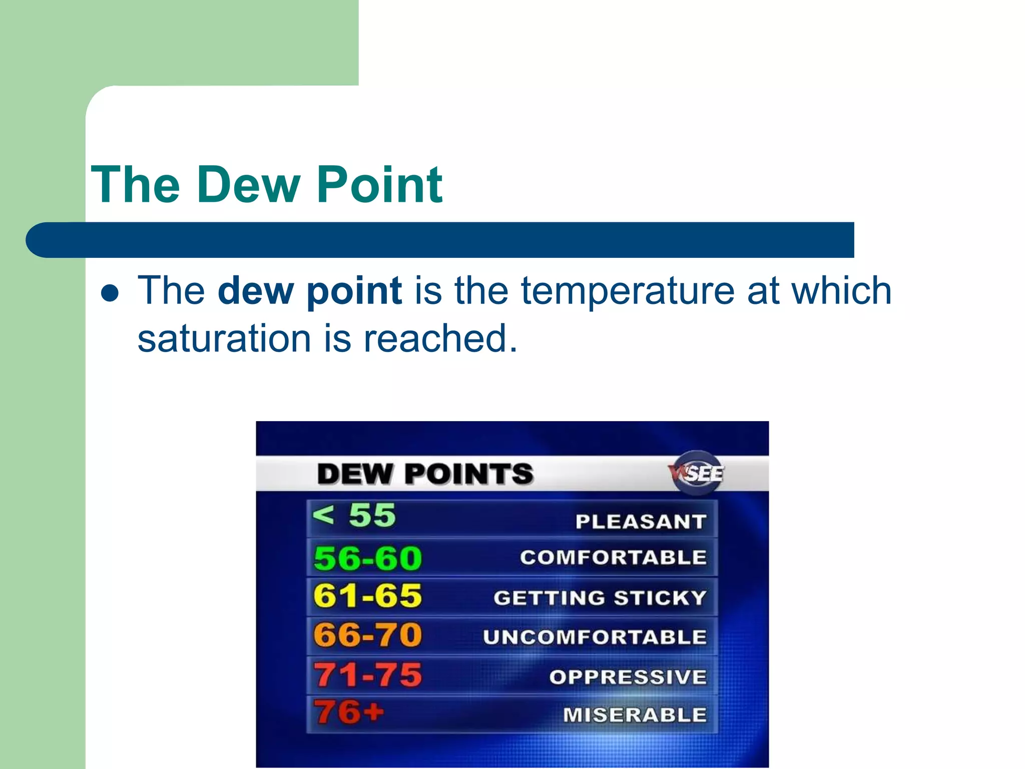 The Dew Point
 The dew point is the temperature at which
saturation is reached.
 