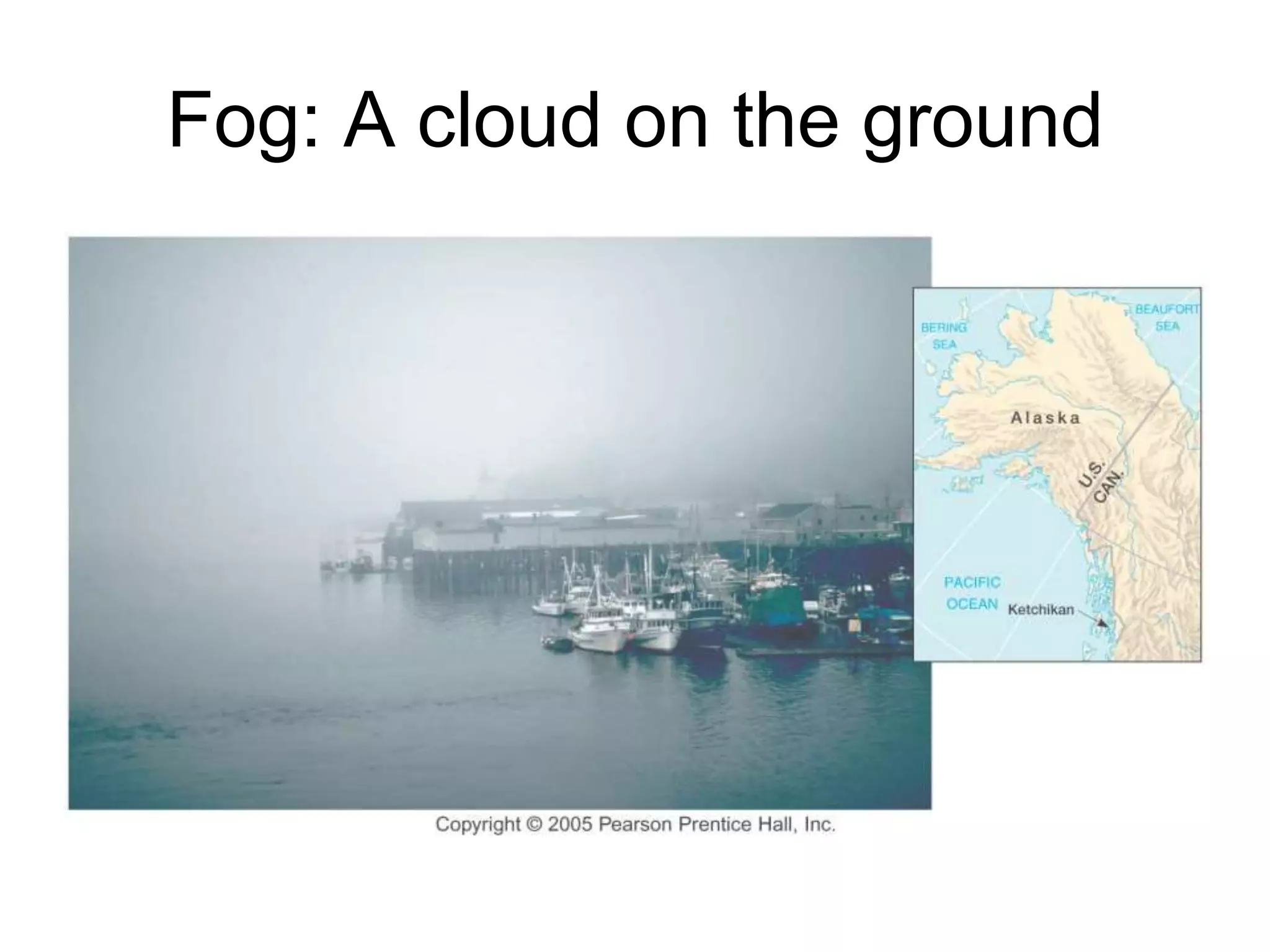 Fog: A cloud on the ground
 