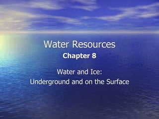 Water Resources
Chapter 8
Water and Ice:
Underground and on the Surface
 