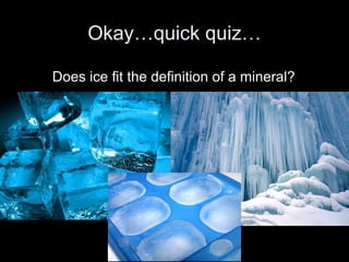 Okay…quick quiz…
Does ice fit the definition of a mineral?
 