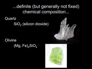 ...definite (but generally not fixed)
chemical composition...
Quartz
SiO2 (silicon dioxide)
Olivine
(Mg, Fe)2SiO4
 
