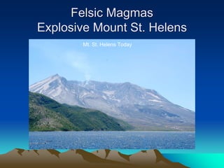 Felsic Magmas
Explosive Mount St. Helens
Mt. St. Helens Today
 