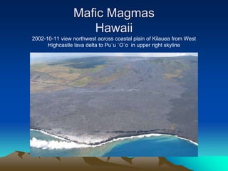 Mafic Magmas
Hawaii
2002-10-11 view northwest across coastal plain of Kilauea from West
Highcastle lava delta to Pu`u `O`o in upper right skyline
 