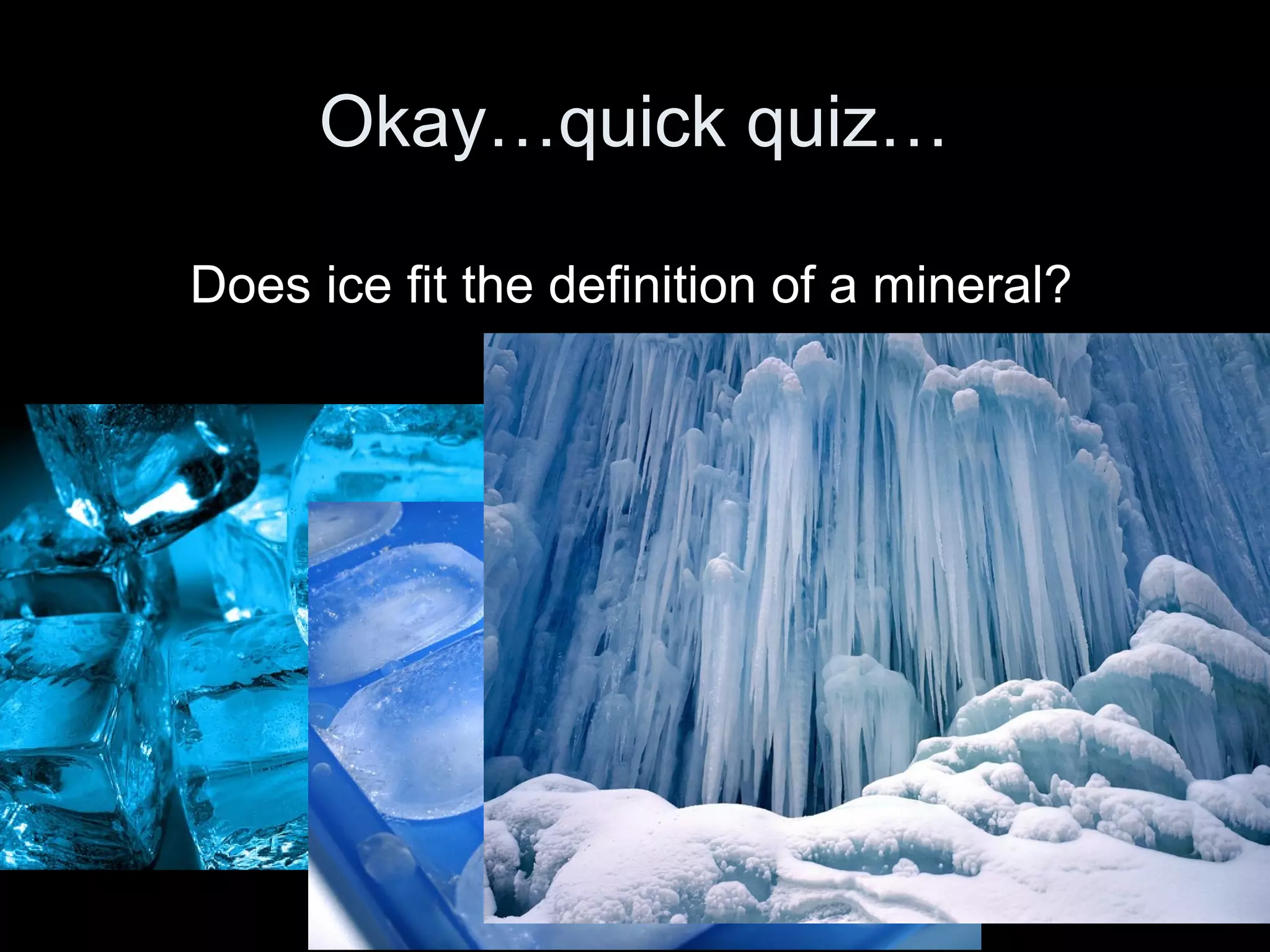 Okay…quick quiz…Okay…quick quiz…
Does ice fit the definition of a mineral?
 