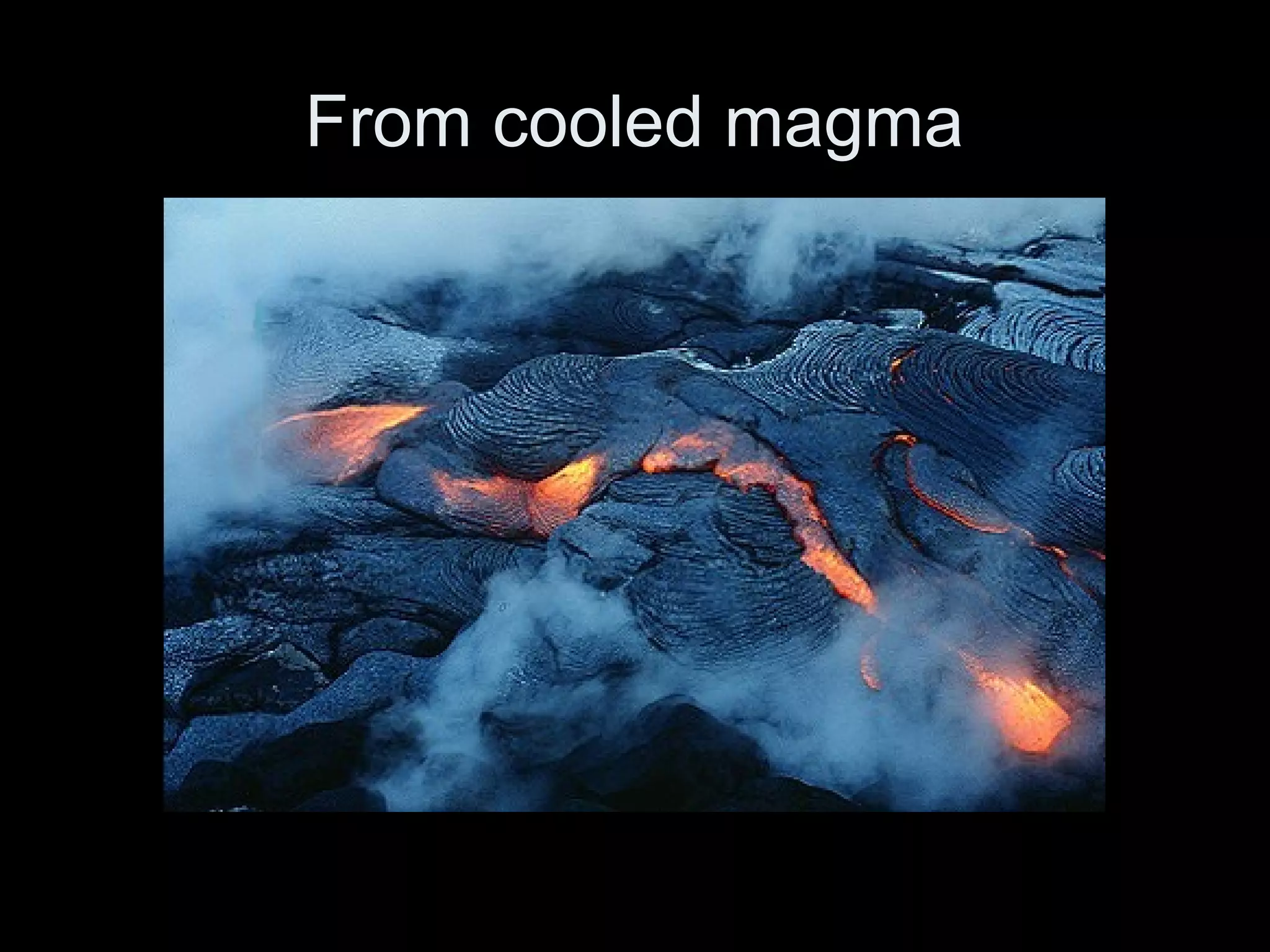 From cooled magma
 