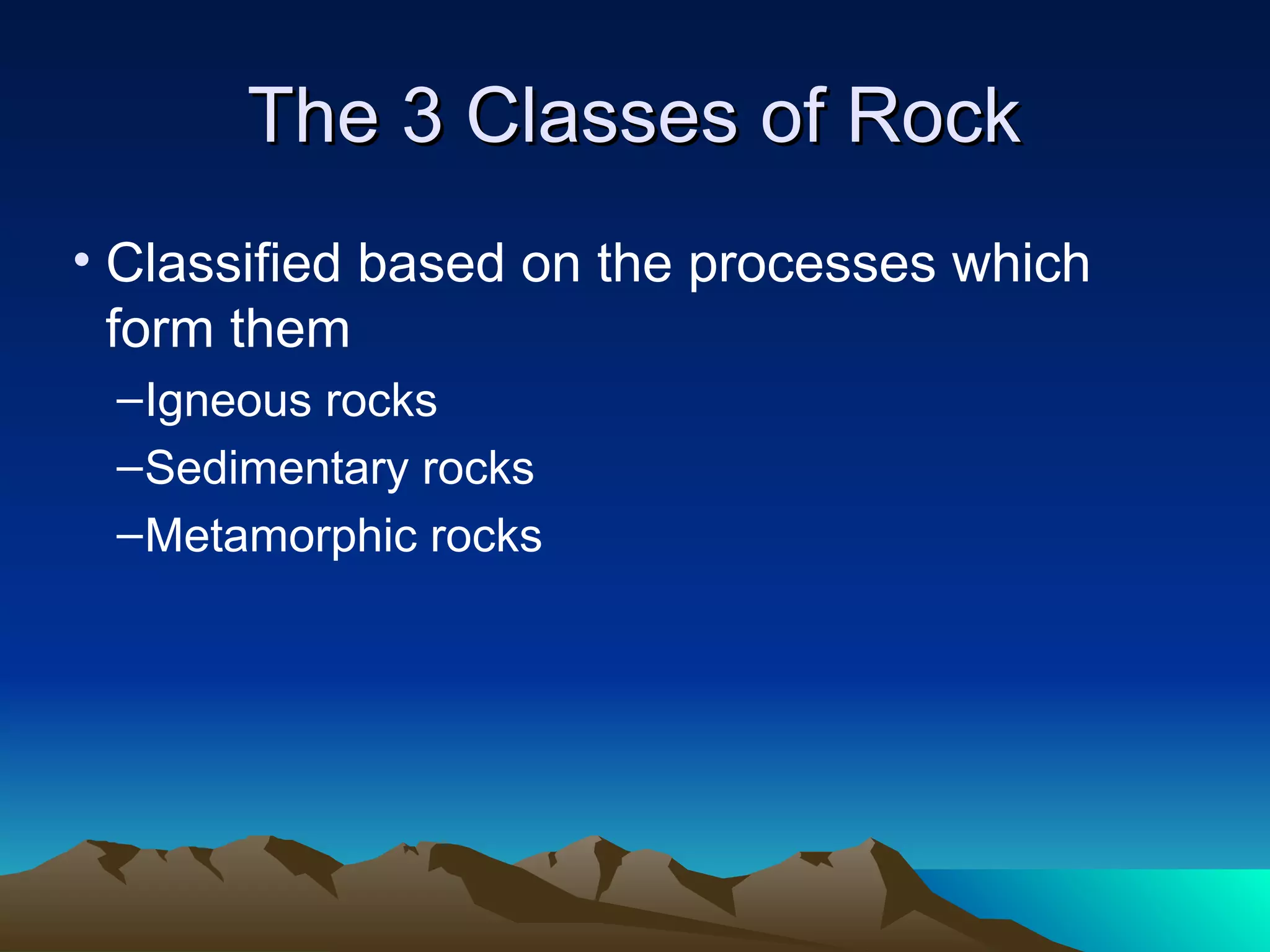 The 3 Classes of RockThe 3 Classes of Rock
• Classified based on the processes which
form them
–Igneous rocks
–Sedimentary rocks
–Metamorphic rocks
 