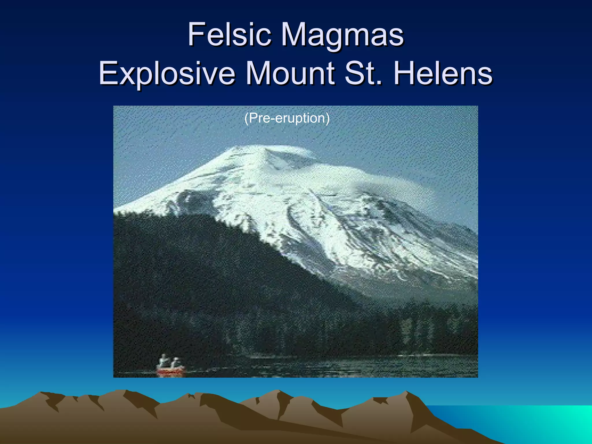 Felsic MagmasFelsic Magmas
Explosive Mount St. HelensExplosive Mount St. Helens
(Pre-eruption)
 