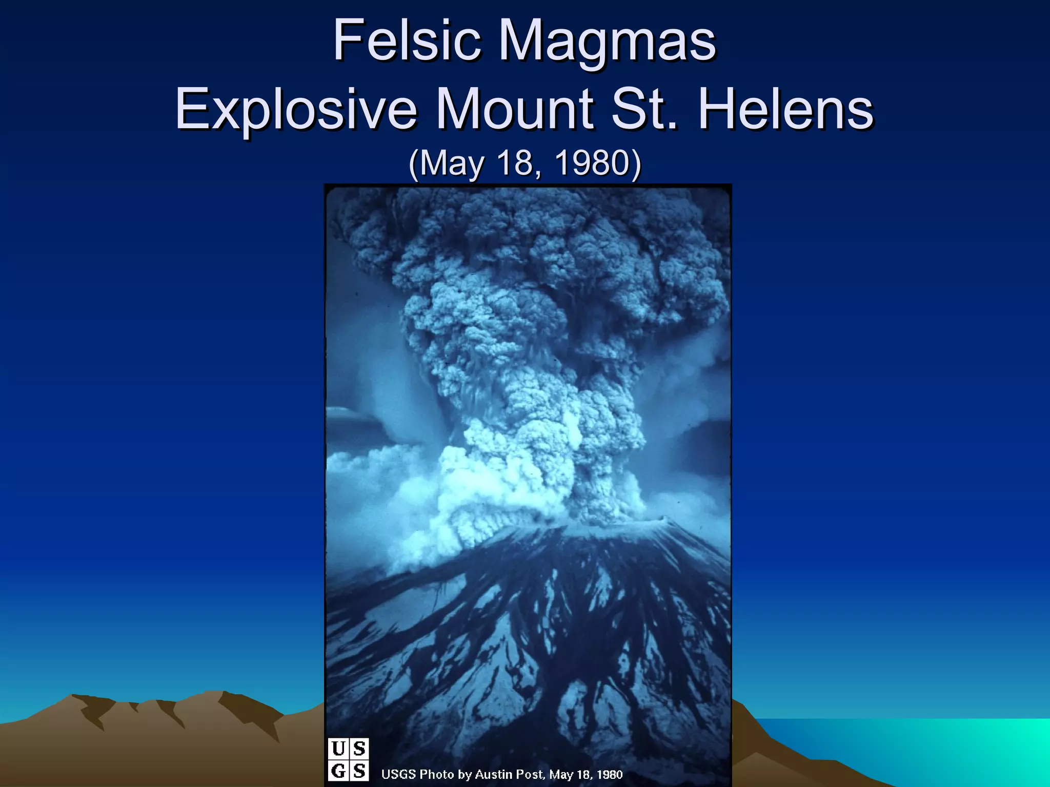 Felsic MagmasFelsic Magmas
Explosive Mount St. HelensExplosive Mount St. Helens
(May 18, 1980)(May 18, 1980)
 