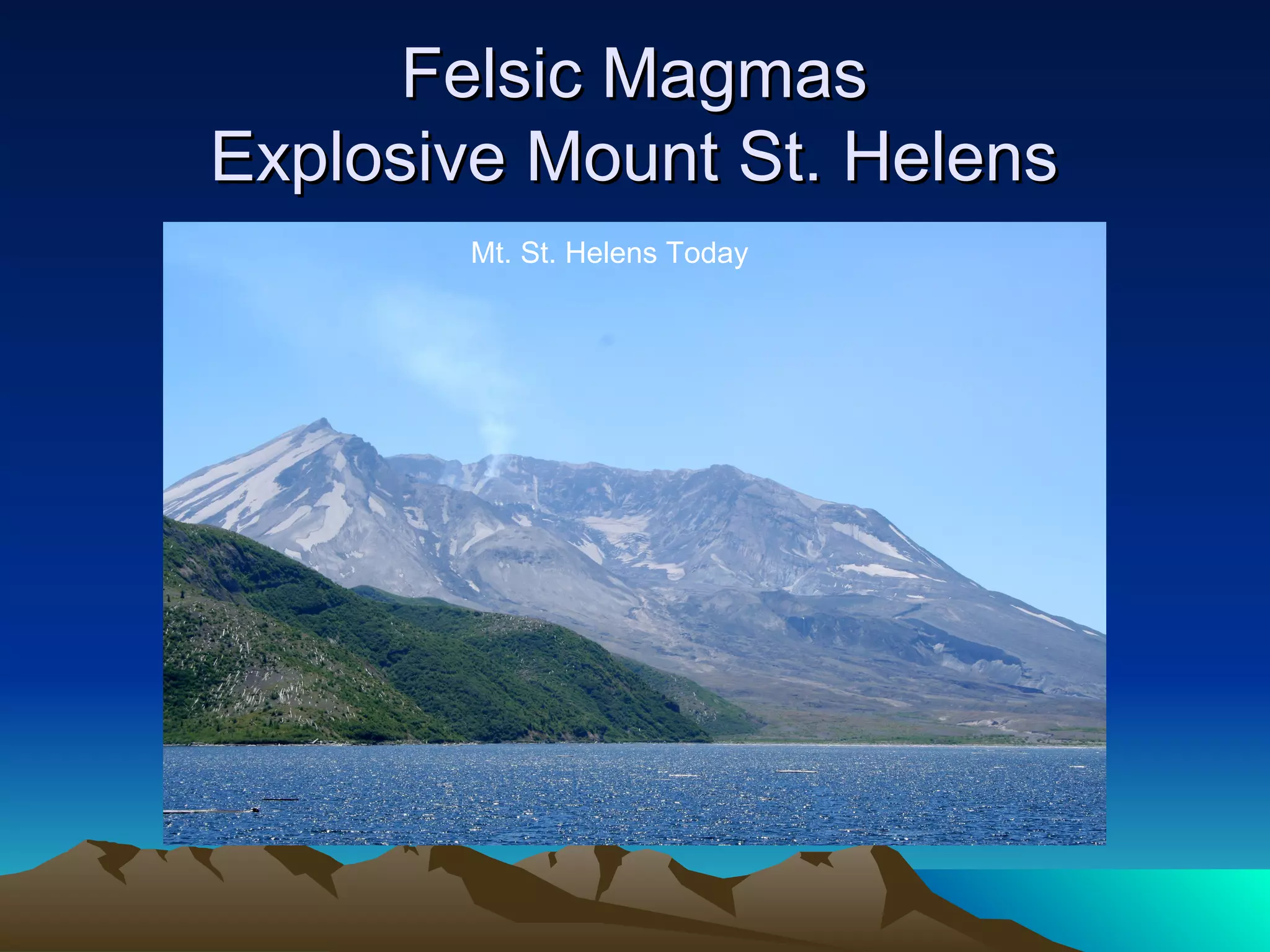 Felsic MagmasFelsic Magmas
Explosive Mount St. HelensExplosive Mount St. Helens
Mt. St. Helens Today
 