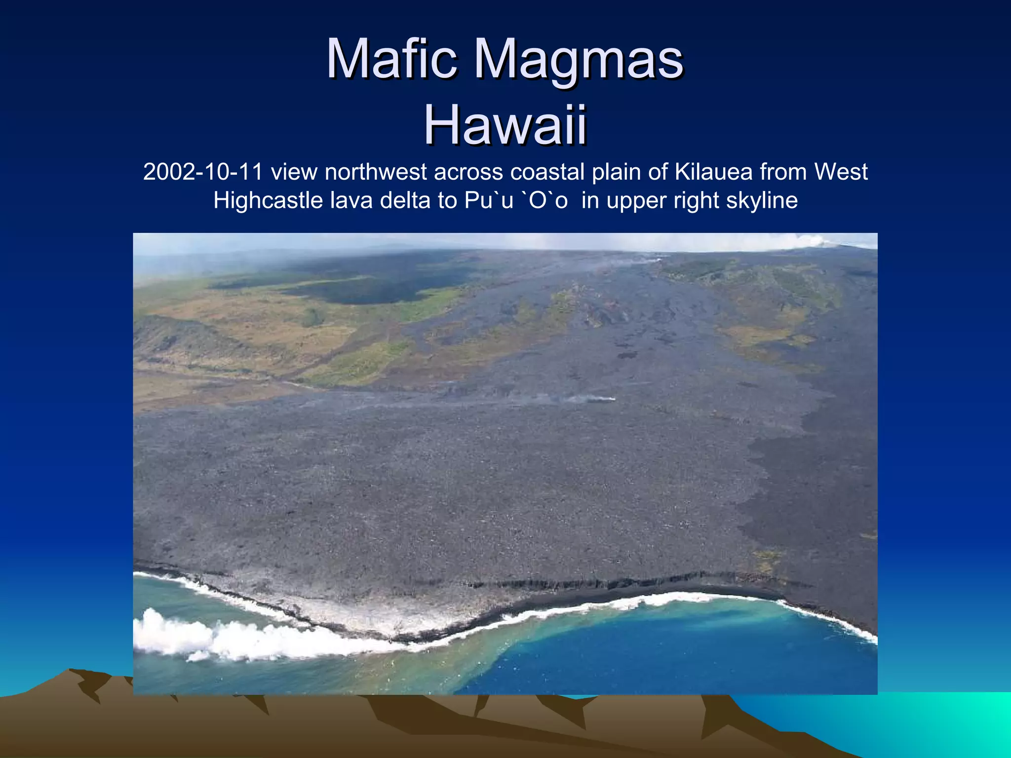 Mafic MagmasMafic Magmas
HawaiiHawaii
2002-10-11 view northwest across coastal plain of Kilauea from West
Highcastle lava delta to Pu`u `O`o in upper right skyline
 