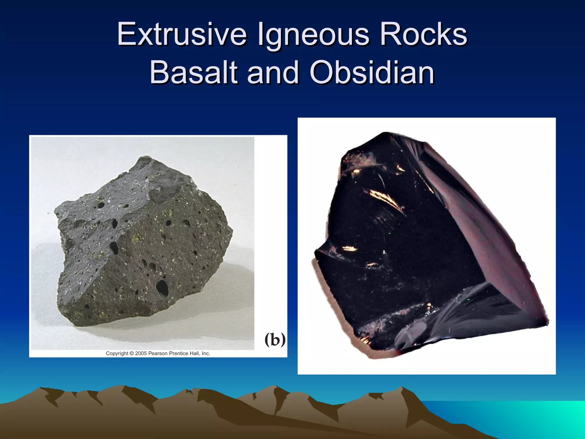Extrusive Igneous RocksExtrusive Igneous Rocks
Basalt and ObsidianBasalt and Obsidian
 