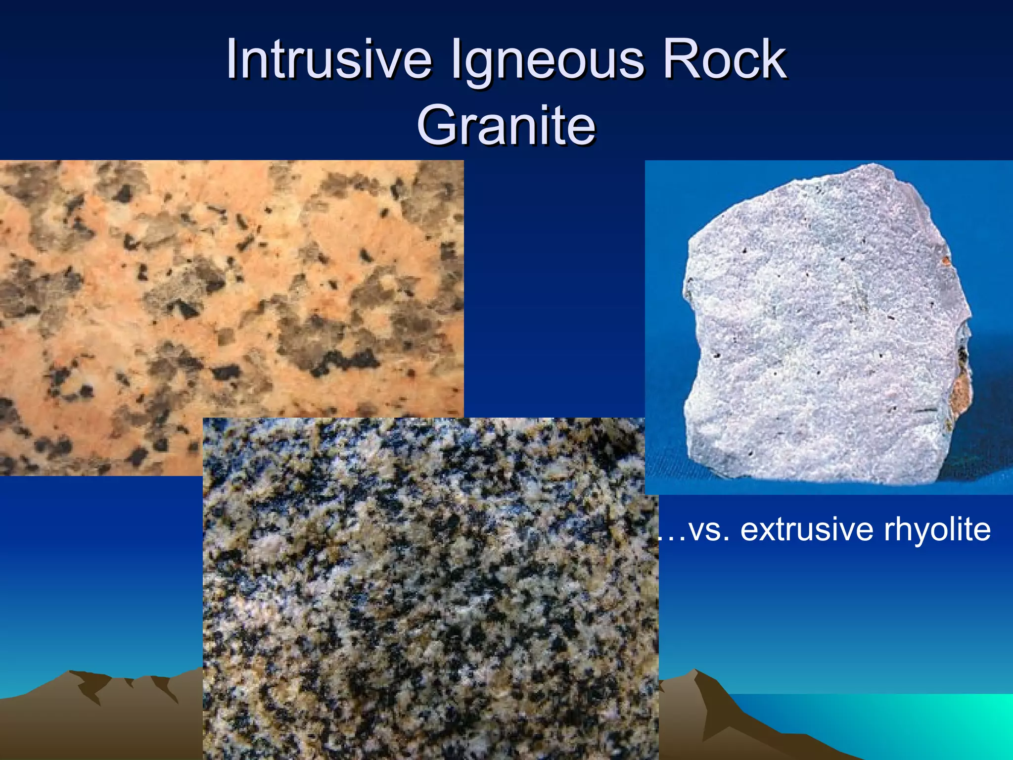 Intrusive Igneous RockIntrusive Igneous Rock
GraniteGranite
…vs. extrusive rhyolite
 