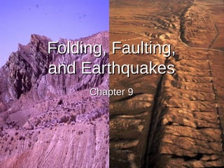 11
Folding, Faulting,Folding, Faulting,
and Earthquakesand Earthquakes
Chapter 9Chapter 9
 