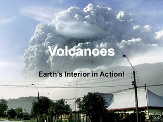 Volcanoes
Earth’s Interior in Action!
 