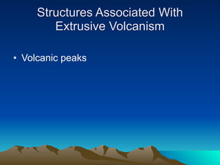 Structures Associated With
        Extrusive Volcanism

• Volcanic peaks
 