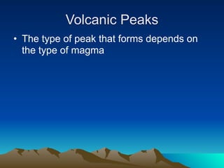 Volcanic Peaks
• The type of peak that forms depends on
  the type of magma
 