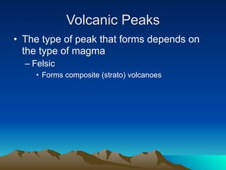 Volcanic Peaks
• The type of peak that forms depends on
  the type of magma
  – Felsic
     • Forms composite (strato) volcanoes
 