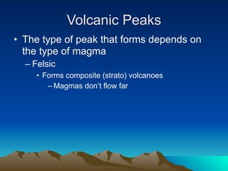 Volcanic Peaks
• The type of peak that forms depends on
  the type of magma
  – Felsic
     • Forms composite (strato) volcanoes
        – Magmas don’t flow far
 