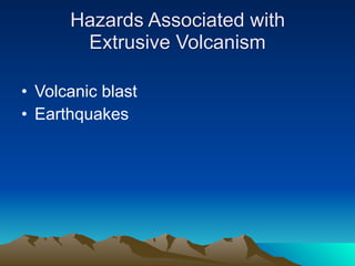 Hazards Associated with
       Extrusive Volcanism

• Volcanic blast
• Earthquakes
 