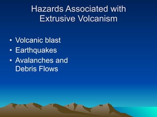 Hazards Associated with
      Extrusive Volcanism

• Volcanic blast
• Earthquakes
• Avalanches and
  Debris Flows
 