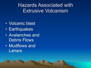Hazards Associated with
      Extrusive Volcanism

• Volcanic blast
• Earthquakes
• Avalanches and
  Debris Flows
• Mudflows and
  Lahars
 
