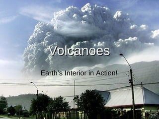VolcanoesVolcanoes
Earth’s Interior in Action!Earth’s Interior in Action!
 