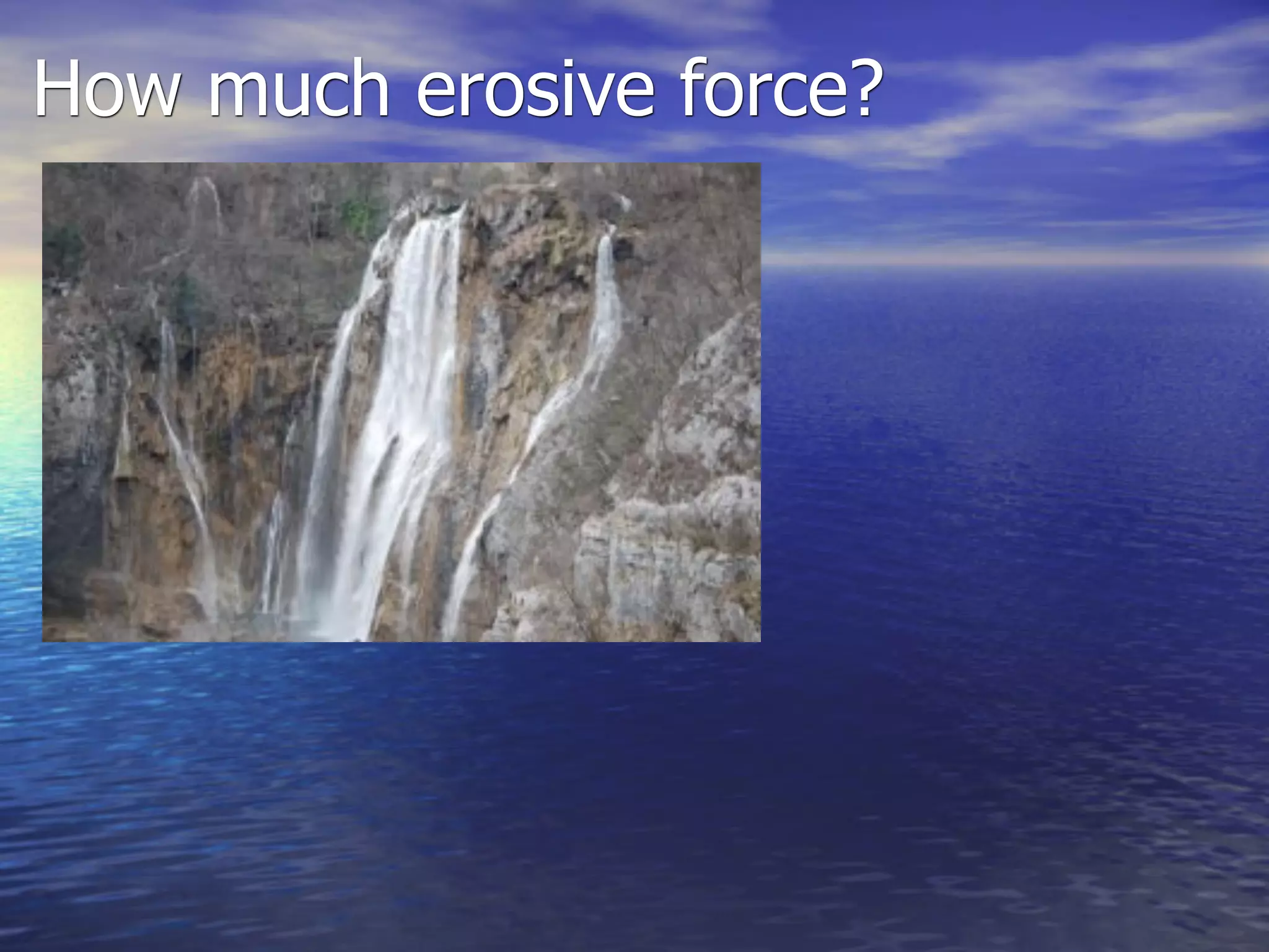 How much erosive force?
 