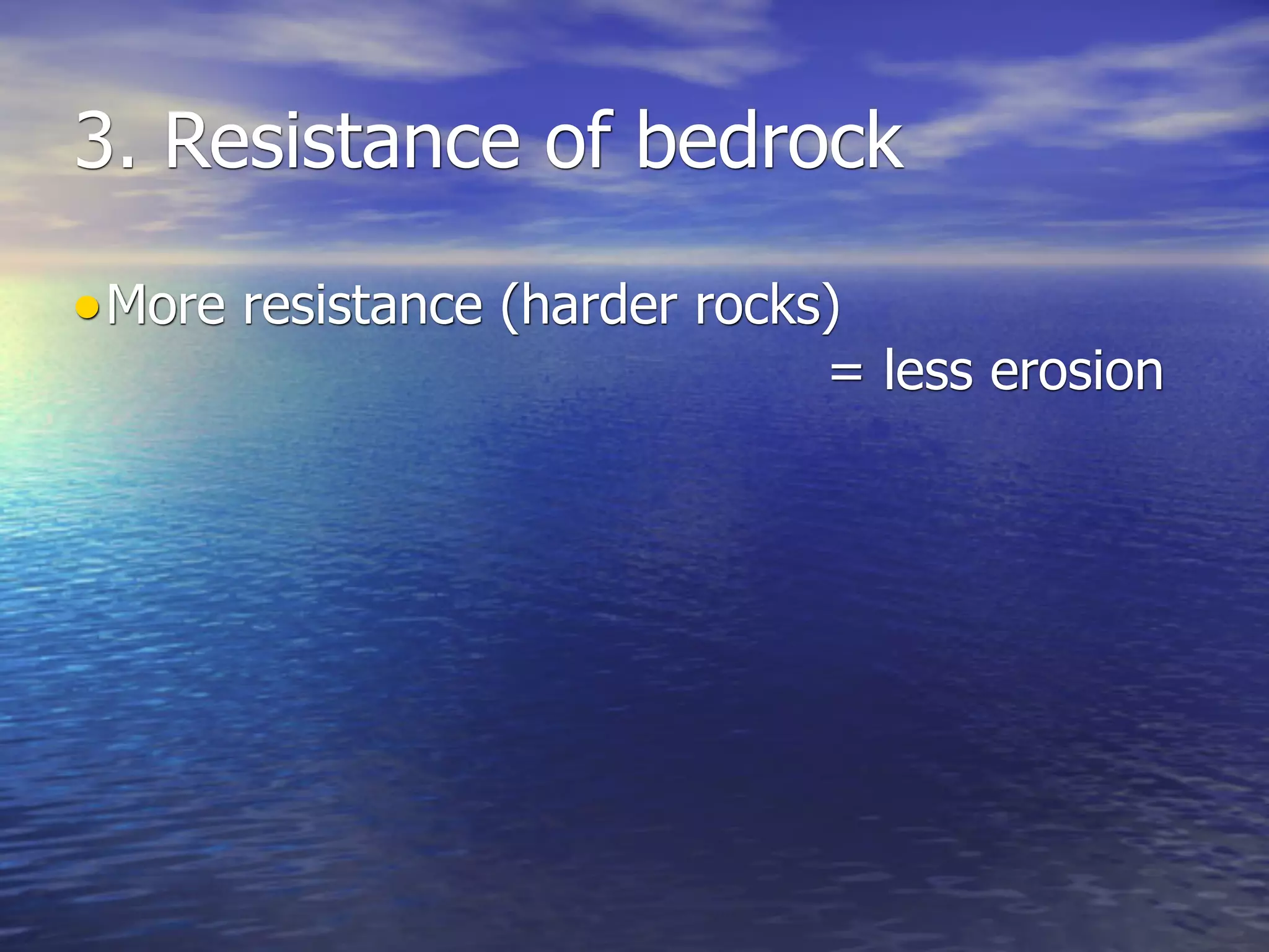 3. Resistance of bedrock

• More resistance (harder rocks)
                               = less erosion
 