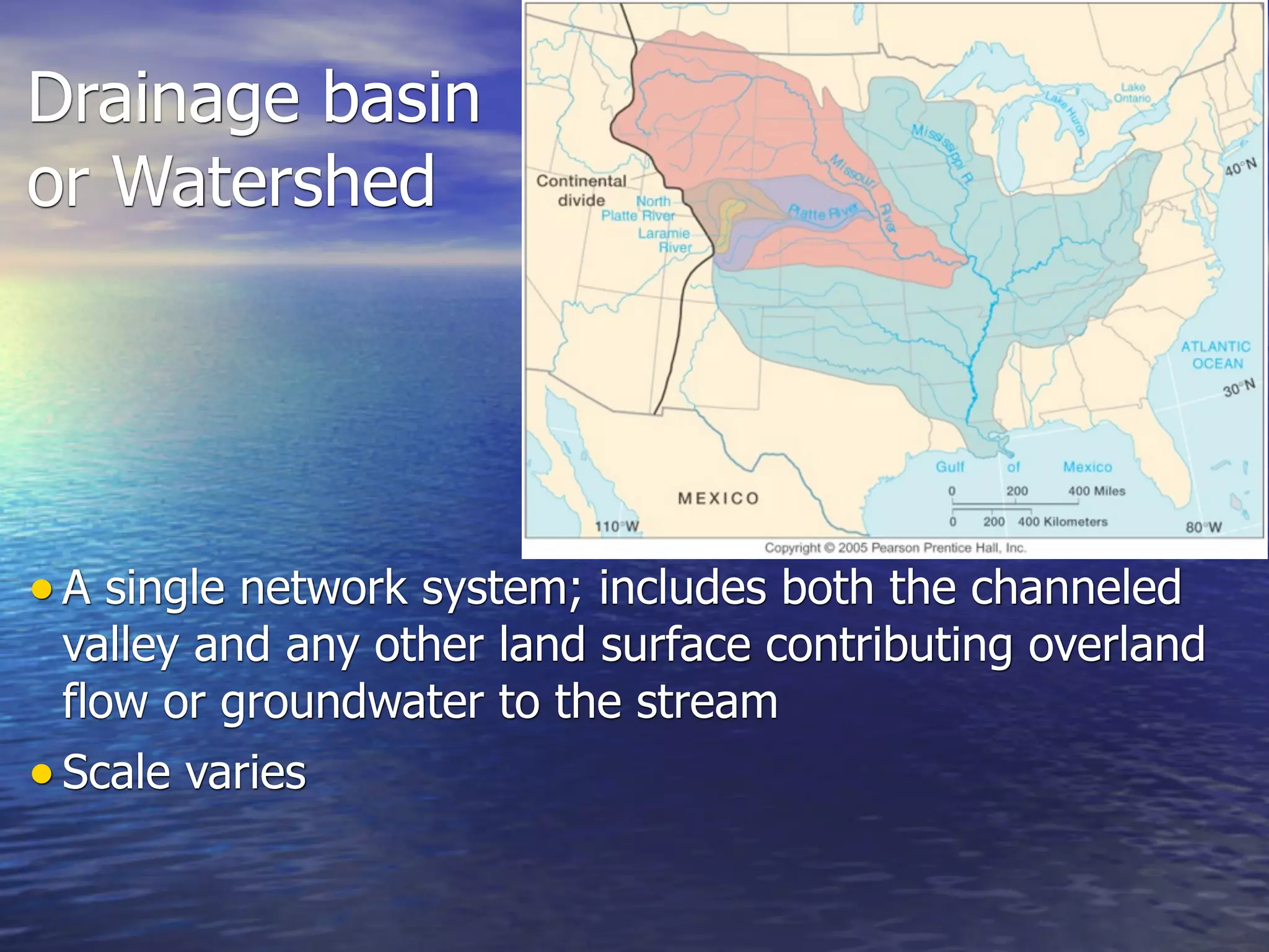 Drainage basin
or Watershed




• A single network system; includes both the channeled
  valley and any other land surface contributing overland
  flow or groundwater to the stream
• Scale varies
 