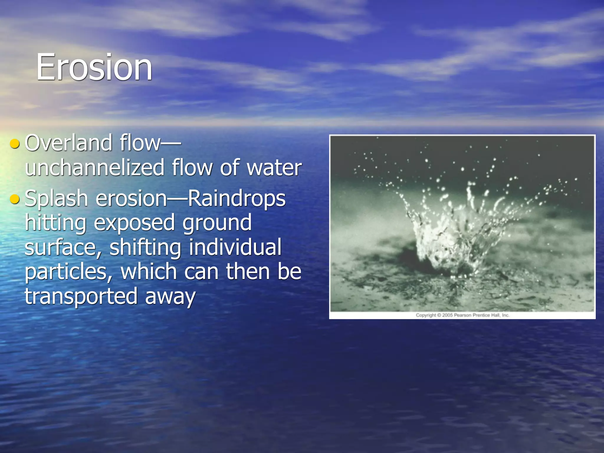 Erosion
• Overland flow—
  unchannelized flow of water
• Splash erosion—Raindrops
  hitting exposed ground
  surface, shifting individual
  particles, which can then be
  transported away
 