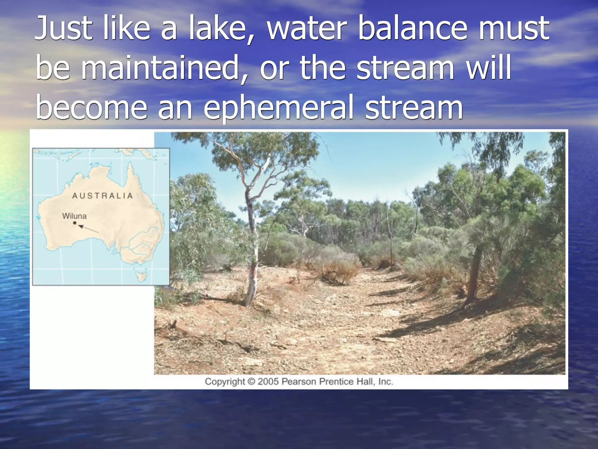 Just like a lake, water balance must
be maintained, or the stream will
become an ephemeral stream
 