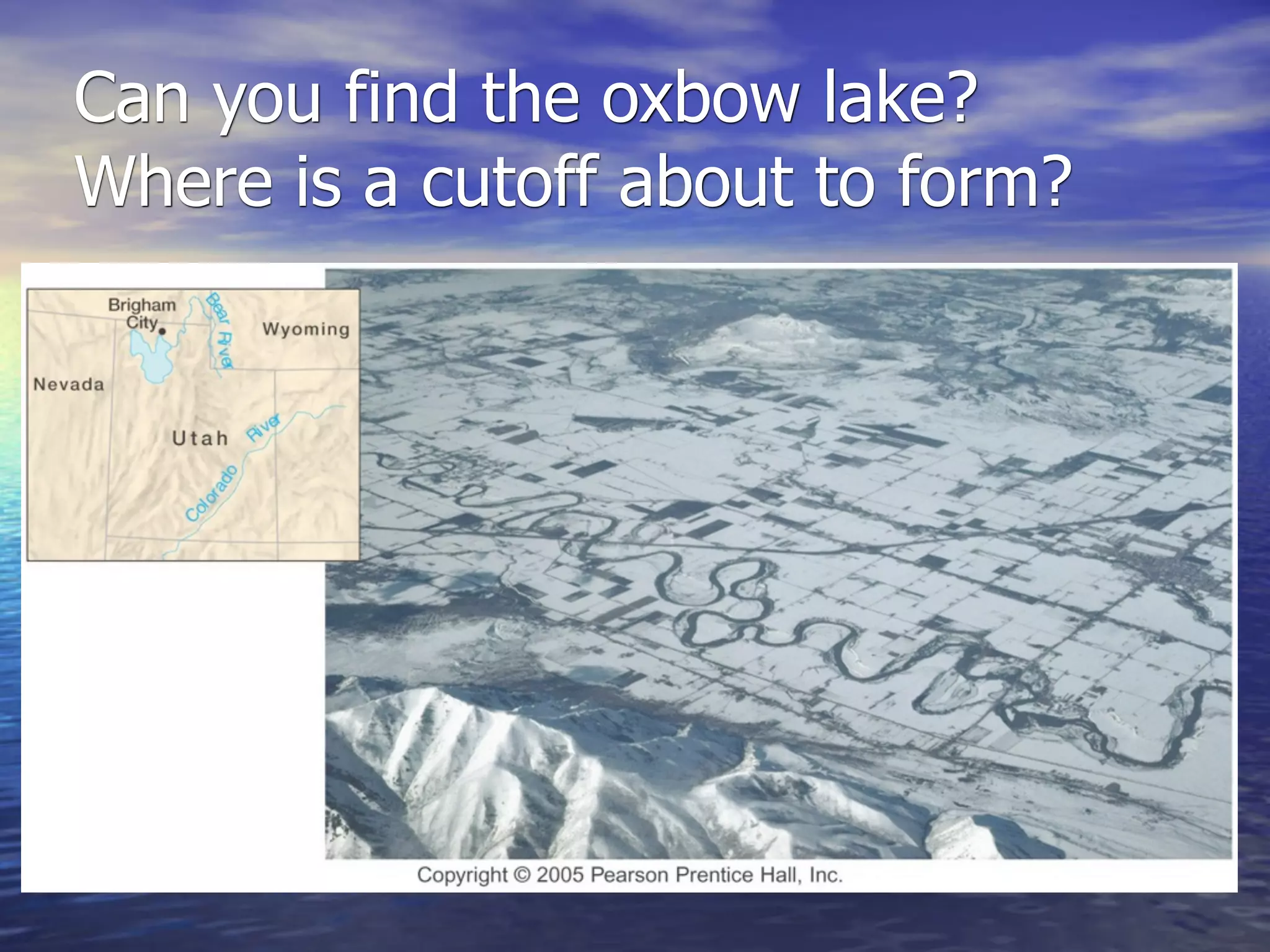 Can you find the oxbow lake?
Where is a cutoff about to form?
 