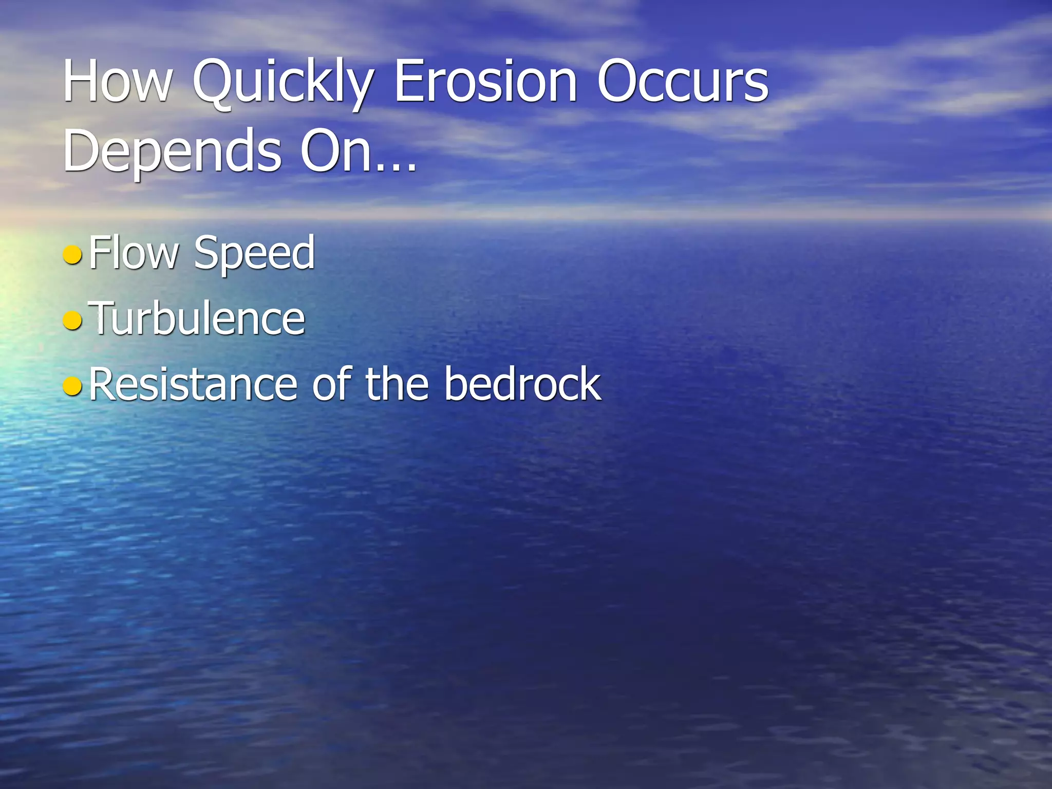 How Quickly Erosion Occurs
Depends On…
• Flow Speed
• Turbulence
• Resistance of the bedrock
 