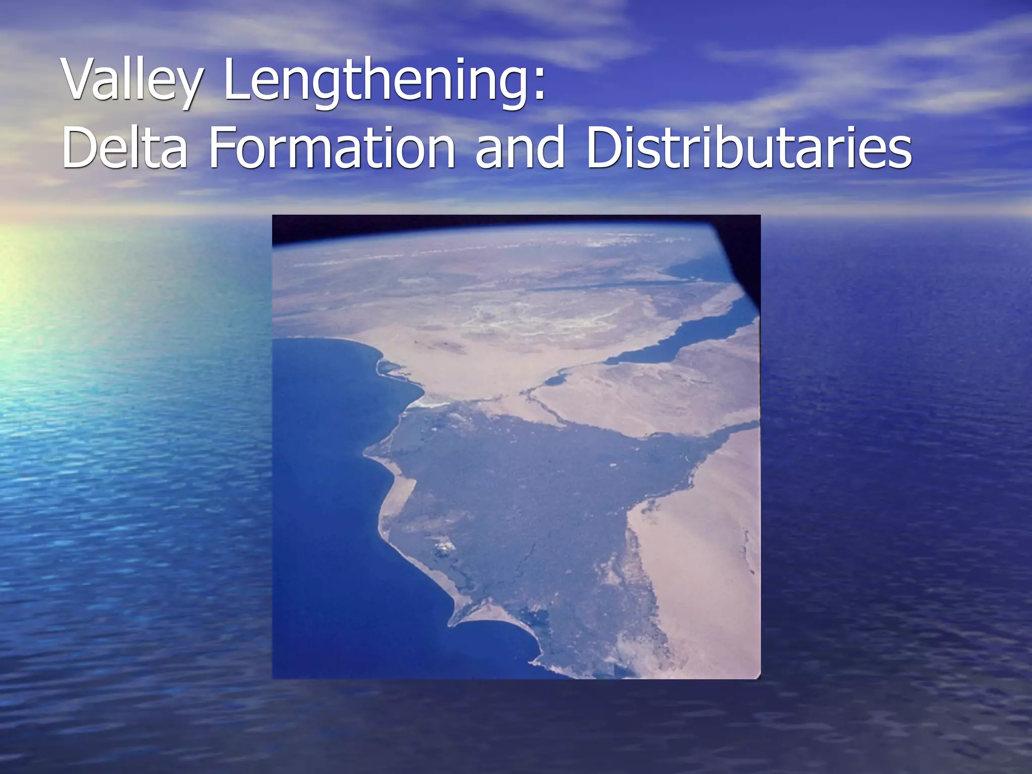 Valley Lengthening:
Delta Formation and Distributaries
 