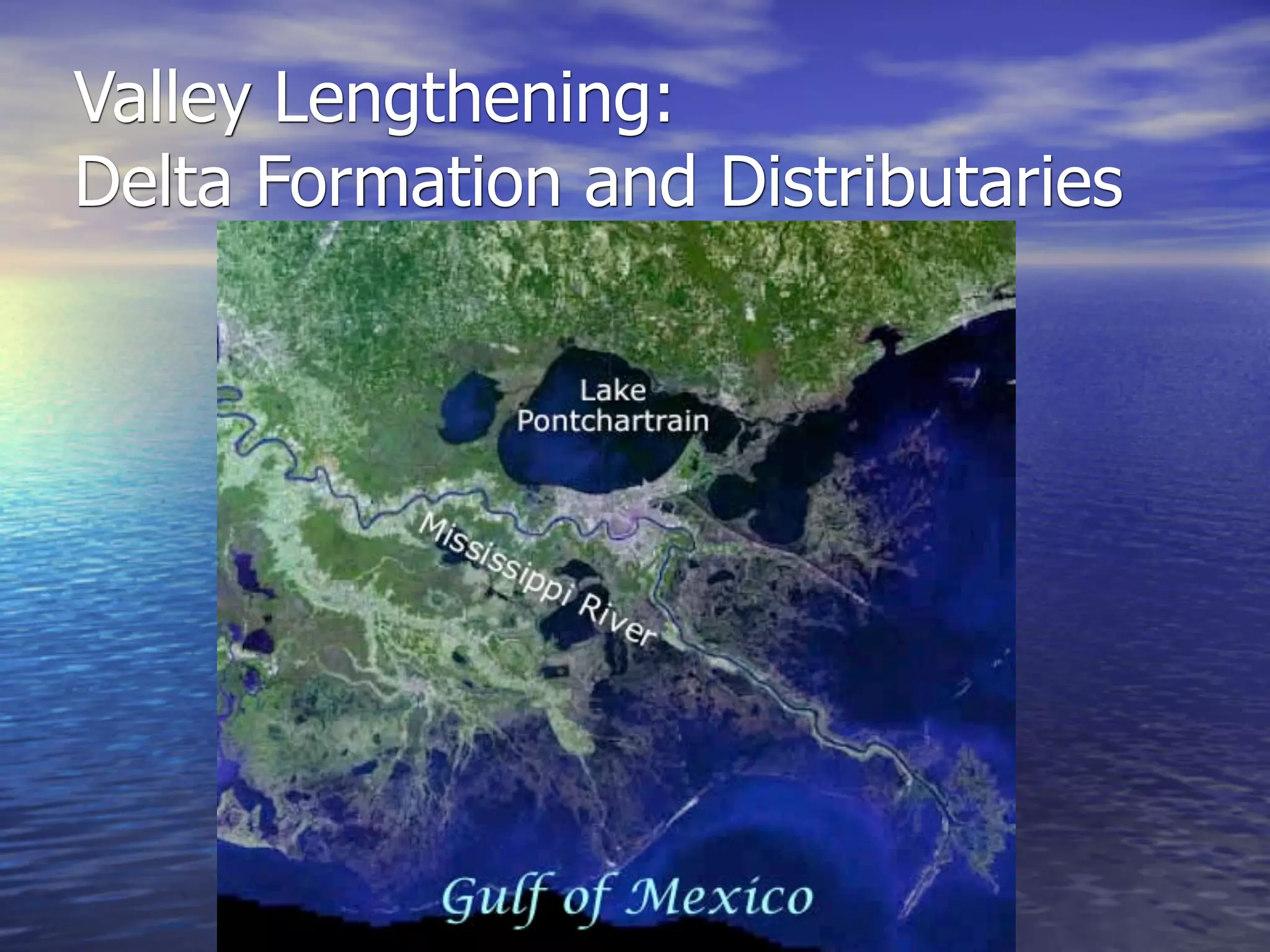 Valley Lengthening:
Delta Formation and Distributaries
 