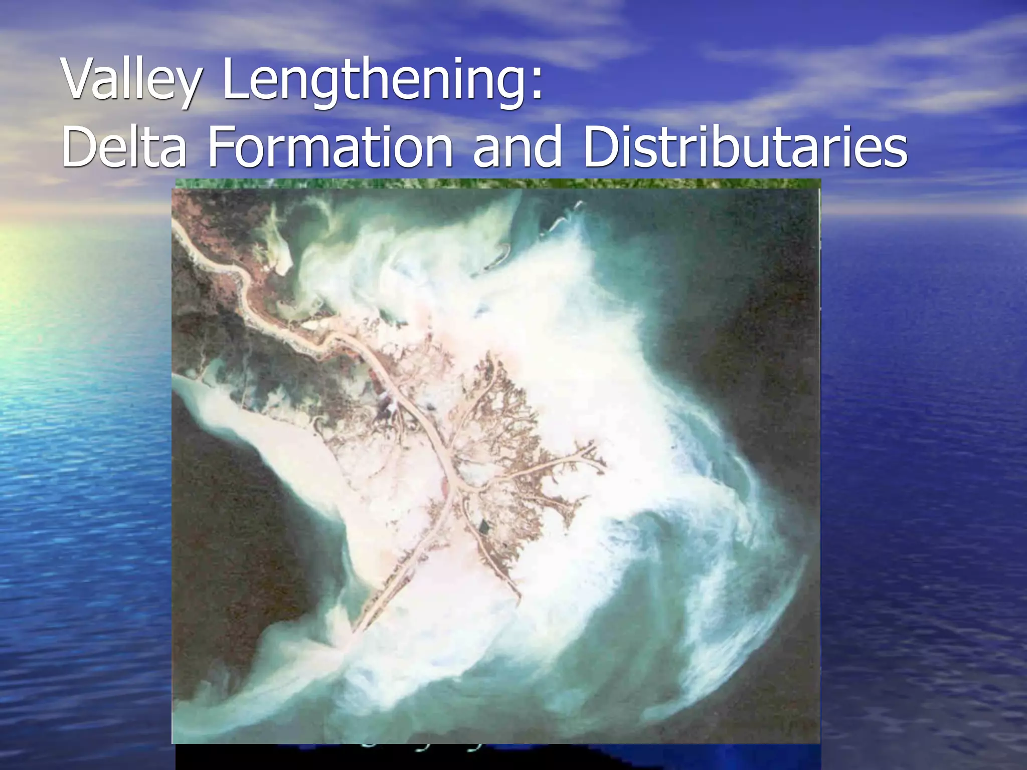 Valley Lengthening:
Delta Formation and Distributaries
 