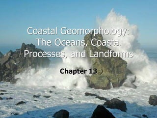 Coastal Geomorphology:
The Oceans, Coastal
Processes, and Landforms
Chapter 13
 