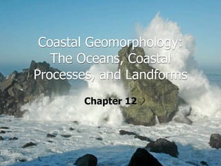 Coastal Geomorphology:
   The Oceans, Coastal
Processes, and Landforms
       Chapter 12
 