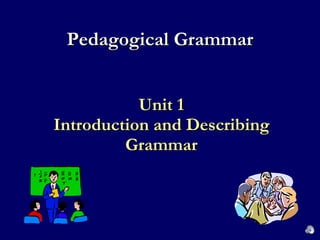 Unit 1 Introduction and Describing Grammar Pedagogical Grammar 