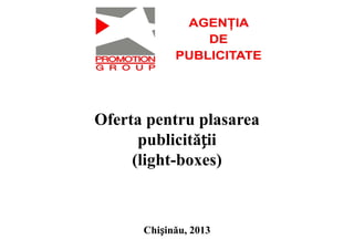 Oferta pentru plasarea
publicității
(light-boxes)
Chișinău, 2013
 