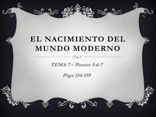 EL NACIMIENTO DEL
MUNDO MODERNO
TEMA 7 – Puntos 5-6-7
Págs 154-159
 