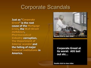 Corporate Scandals ,[object Object],Double click to view video Double click to view video Corporate Greed at its worst:  AIG bail out etc… 