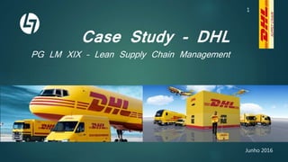 Case Study - DHL
PG LM XIX – Lean Supply Chain Management
Junho 2016
1
 