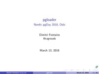 pgloader
Nordic pgDay 2018, Oslo
Dimitri Fontaine
@tapoueh
March 13, 2018
Dimitri Fontaine @tapoueh pgloader March 13, 2018 1 / 18
 