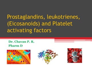 Prostaglandins, leukotrienes,
(Eicosanoids) and Platelet
activating factors
Dr. Chavan P. R.
Pharm D
 