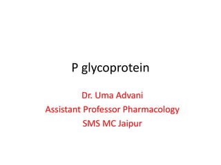 P glycoprotein
Dr. Uma Advani
Assistant Professor Pharmacology
SMS MC Jaipur
 